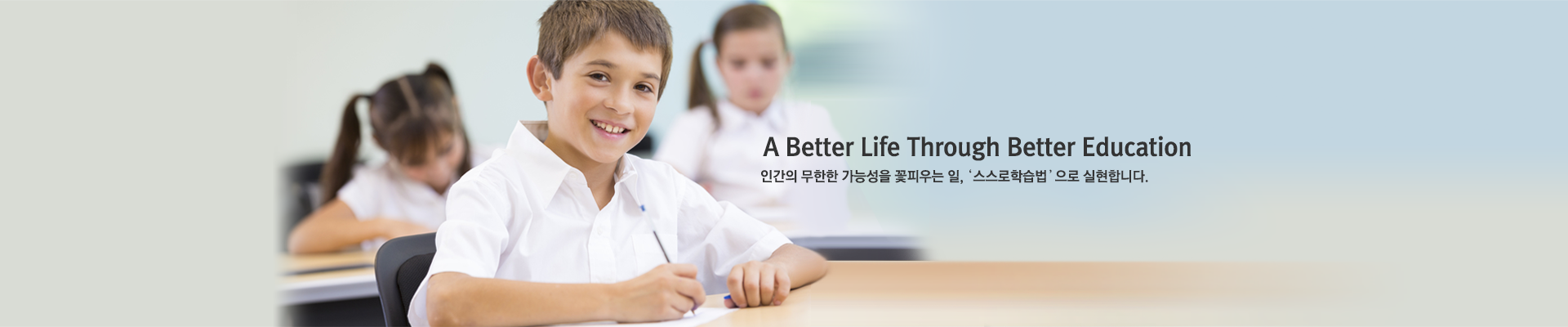 A Better Life Through Better Education 인간의 무한한 가능성을 꽃피우는 일, '스스로학습법' 으로 실현합니다.